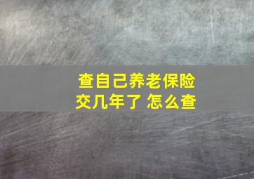 查自己养老保险交几年了 怎么查